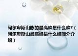 阿尔卑斯山脉的最高峰是什么峰?（阿尔卑斯山最高峰是什么峰简介介绍）