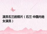 演员石兰的照片（石兰 中国内地女演员）