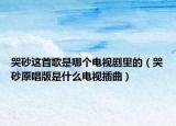 哭砂这首歌是哪个电视剧里的（哭砂原唱版是什么电视插曲）