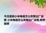 今日更新小米电视怎么恢复出厂设置 小米电视怎么恢复出厂设置,教学视频