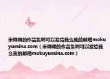 米璐璐的作品集啊可以发给我么我的邮箱mokuyuesina.com（米璐璐的作品集啊可以发给我么我的邮箱mokuyuesina.com）
