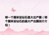 哪一个国家是钻石最大出产国（哪个国家是钻石的最大产出国简介介绍）