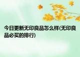 今日更新无印良品怎么样(无印良品必买的排行)