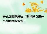 什么叫割袍断义（割袍断义是什么动物简介介绍）