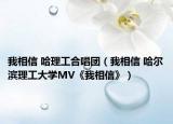 我相信 哈理工合唱团（我相信 哈尔滨理工大学MV《我相信》）