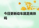 今日更新动车就是高铁吗