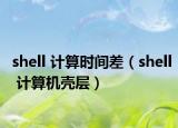 shell 计算时间差（shell 计算机壳层）