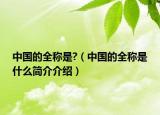 中国的全称是?（中国的全称是什么简介介绍）