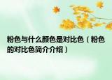 粉色与什么颜色是对比色（粉色的对比色简介介绍）