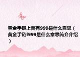 黄金手链上面有999是什么意思（黄金手链f999是什么意思简介介绍）