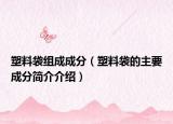 塑料袋组成成分（塑料袋的主要成分简介介绍）