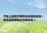 汽车上的经济版和运动版的差别（轿车运动版和正常版区别）