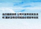 当日最新消息 公司不发年终奖合法吗 国家没有任何规定必须发年终奖