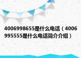 4006998655是什么电话（4006995555是什么电话简介介绍）