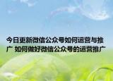 今日更新微信公众号如何运营与推广 如何做好微信公众号的运营推广