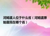 河姆渡人位于什么省（河姆渡原始居民在哪个省）