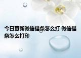 今日更新微信借条怎么打 微信借条怎么打印