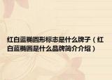 红白蓝椭圆形标志是什么牌子（红白蓝椭圆是什么品牌简介介绍）