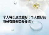 个人特长及其爱好（个人爱好及特长有哪些简介介绍）