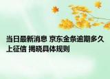 当日最新消息 京东金条逾期多久上征信 揭晓具体规则