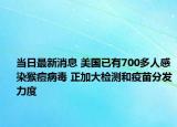 当日最新消息 美国已有700多人感染猴痘病毒 正加大检测和疫苗分发力度
