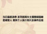 当日最新消息 澎拜新闻女主播曾颖国籍是哪里人 看其个人简介照片及事件后续