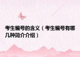 考生编号的含义（考生编号有哪几种简介介绍）