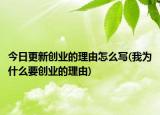 今日更新创业的理由怎么写(我为什么要创业的理由)