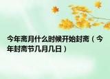 今年斋月什么时候开始封斋（今年封斋节几月几日）