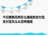 今日更新花呗怎么提现到支付宝 支付宝怎么从花呗提现