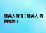 睡美人俄语（睡美人 俄国舞剧）