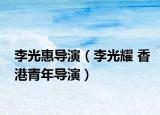 李光惠导演（李光耀 香港青年导演）