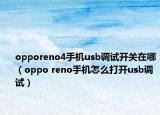 opporeno4手机usb调试开关在哪（oppo reno手机怎么打开usb调试）