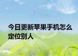 今日更新苹果手机怎么定位别人