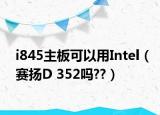 i845主板可以用Intel（赛扬D 352吗??）