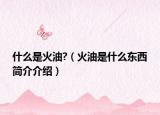 什么是火油?（火油是什么东西简介介绍）