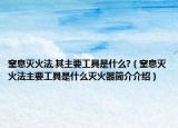 窒息灭火法,其主要工具是什么?（窒息灭火法主要工具是什么灭火器简介介绍）