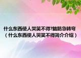 什么东西使人哭笑不得?脑筋急转弯（什么东西使人哭笑不得简介介绍）