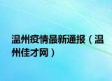 温州疫情最新通报（温州佳才网）