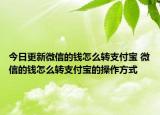 今日更新微信的钱怎么转支付宝 微信的钱怎么转支付宝的操作方式