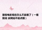 狼客电影现在怎么不能看了（一看 就说 该网站不能点播）