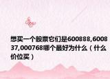 想买一个股票它们是600888,600837,000768哪个最好为什么（什么价位买）