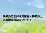 拼多多怎么开通淘宝客（拼多多上怎么做淘宝客简介介绍）