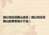 但以刘日薄西山读音（但以刘日薄西山的意思简介介绍）