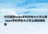 今日更新oppo手机字体大小怎么调 oppo手机字体大小怎么调到哪里找