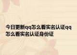 今日更新qq怎么看实名认证qq怎么看实名认证身份证