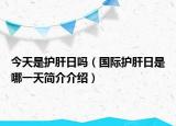 今天是护肝日吗（国际护肝日是哪一天简介介绍）