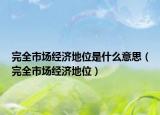 完全市场经济地位是什么意思（完全市场经济地位）