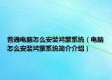 普通电脑怎么安装鸿蒙系统（电脑怎么安装鸿蒙系统简介介绍）