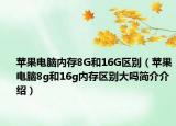 苹果电脑内存8G和16G区别（苹果电脑8g和16g内存区别大吗简介介绍）